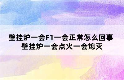 壁挂炉一会F1一会正常怎么回事 壁挂炉一会点火一会熄灭